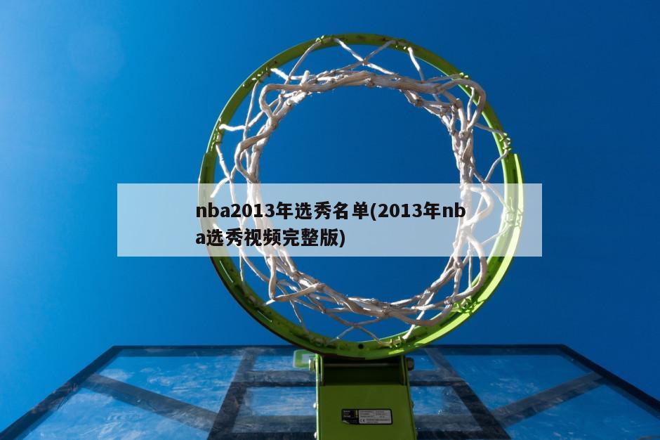 nba2013年选秀名单(2013年nba选秀视频完整版)