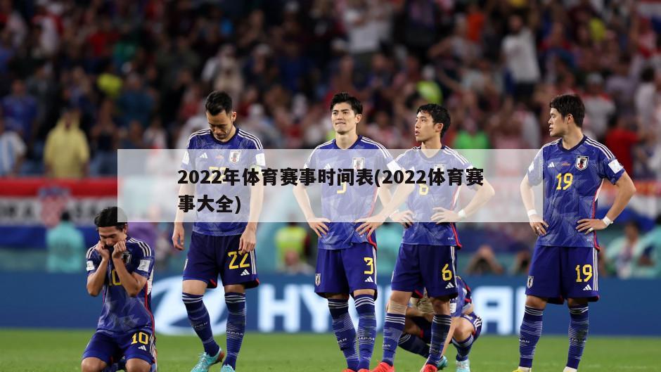 2022年体育赛事时间表(2022体育赛事大全)