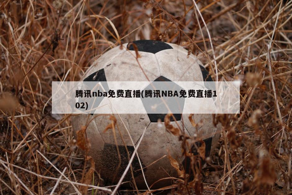 腾讯nba免费直播(腾讯NBA免费直播102)