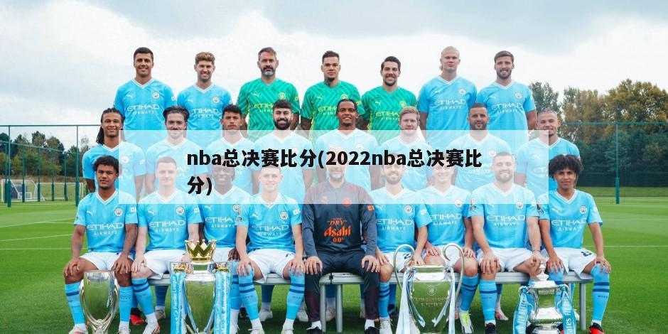 nba总决赛比分(2022nba总决赛比分)