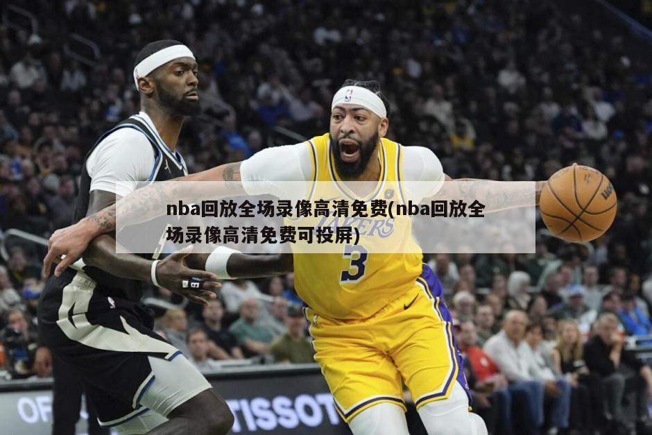 nba回放全场录像高清免费(nba回放全场录像高清免费可投屏)