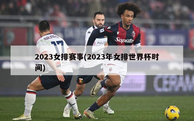 2023女排赛事(2023年女排世界杯时间)