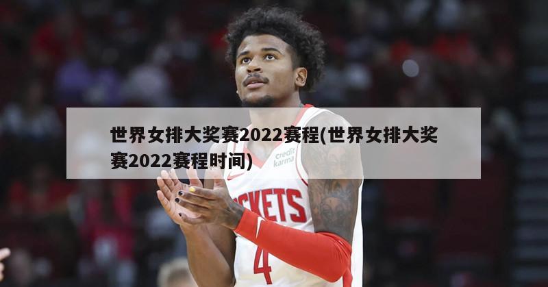 世界女排大奖赛2022赛程(世界女排大奖赛2022赛程时间)