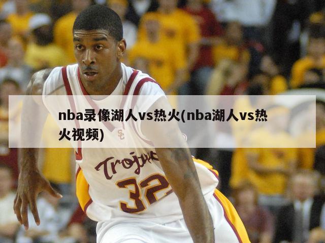 nba录像湖人vs热火(nba湖人vs热火视频)