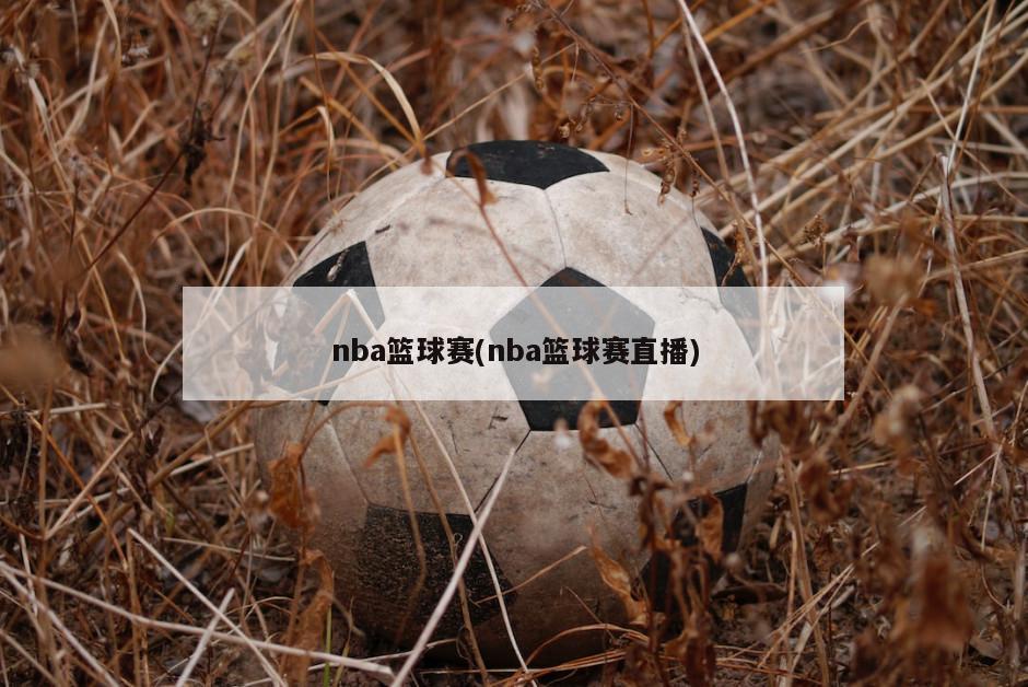 nba篮球赛(nba篮球赛直播)