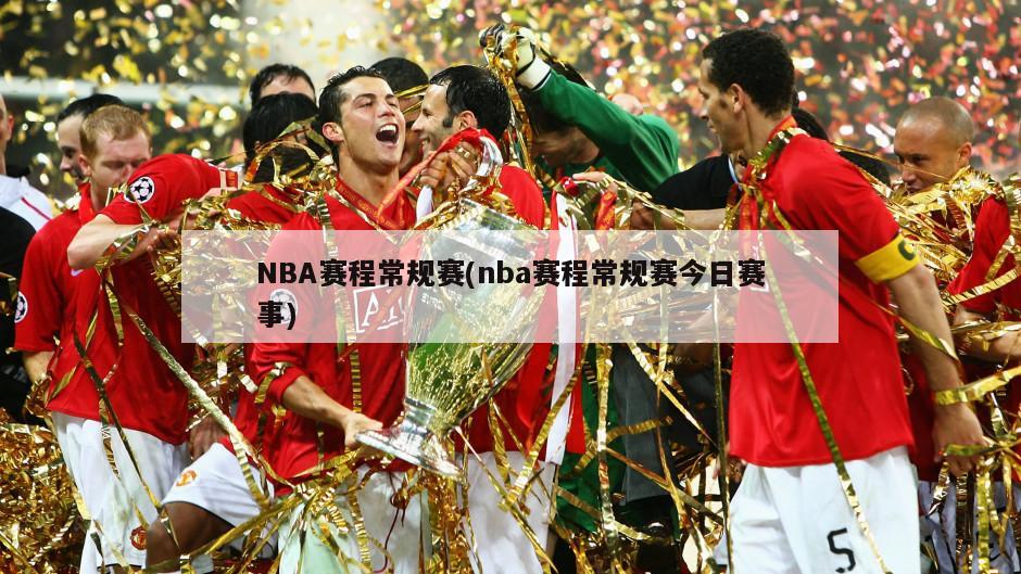 NBA赛程常规赛(nba赛程常规赛今日赛事)