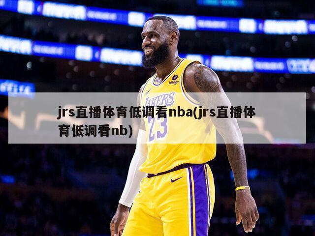 jrs直播体育低调看nba(jrs直播体育低调看nb)