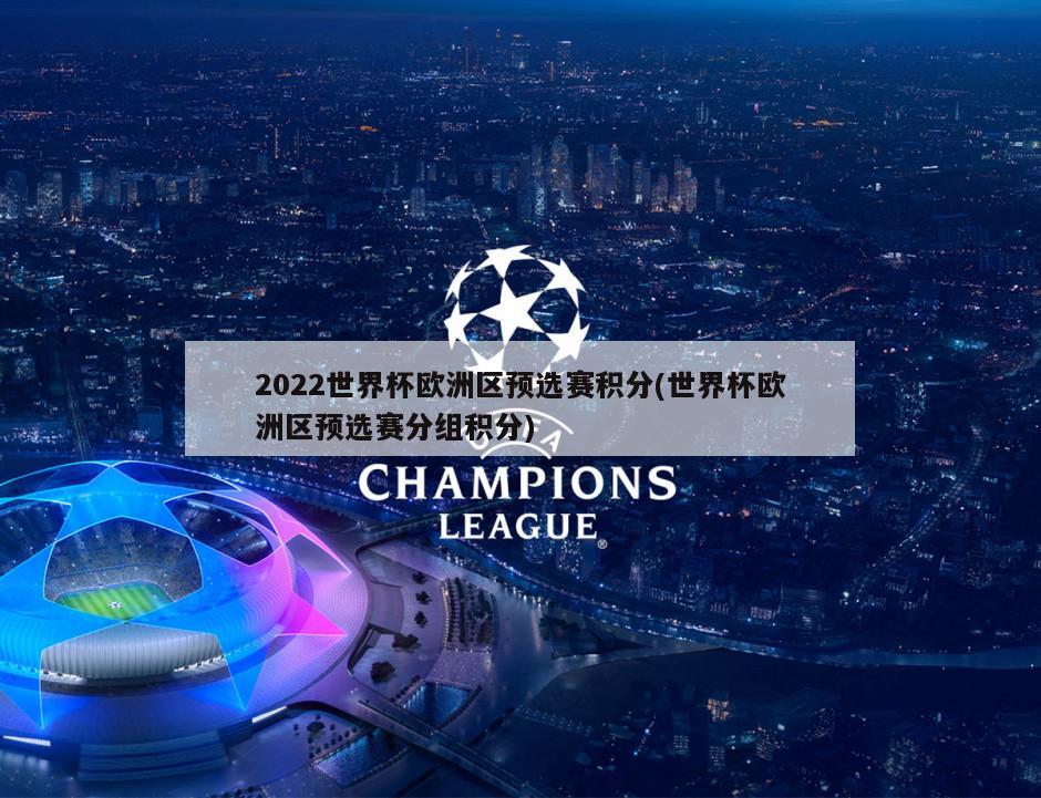 2022世界杯欧洲区预选赛积分(世界杯欧洲区预选赛分组积分)