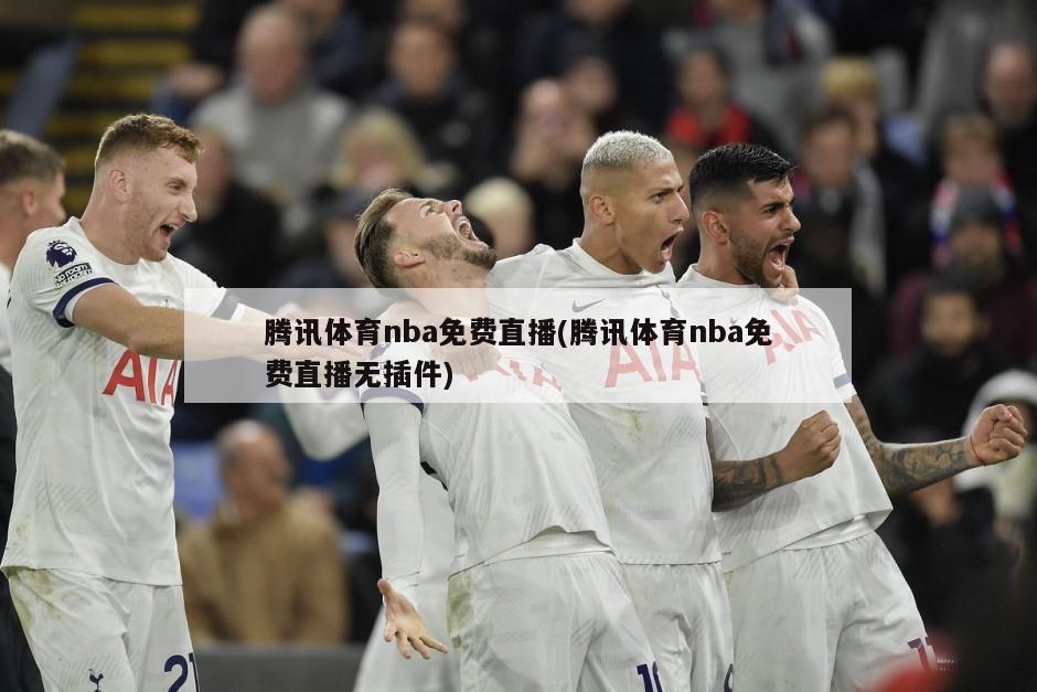 腾讯体育nba免费直播(腾讯体育nba免费直播无插件)