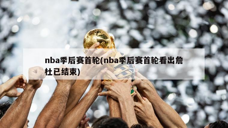 nba季后赛首轮(nba季后赛首轮看出詹杜已结束)