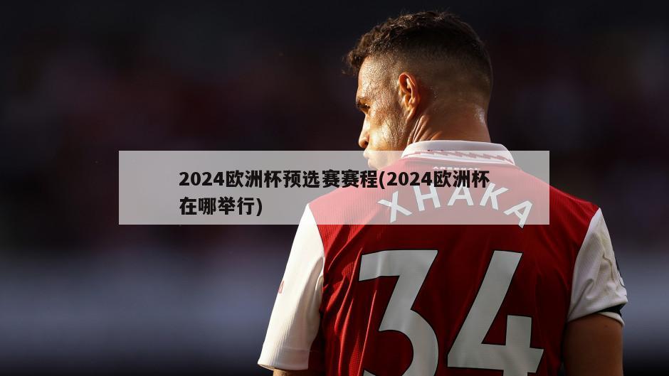 2024欧洲杯预选赛赛程(2024欧洲杯在哪举行)