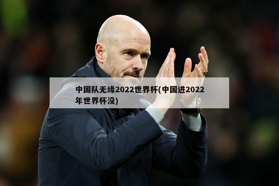 中国队无缘2022世界杯(中国进2022年世界杯没)