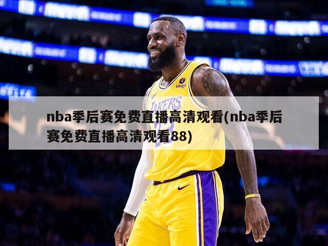 nba季后赛免费直播高清观看(nba季后赛免费直播高清观看88)