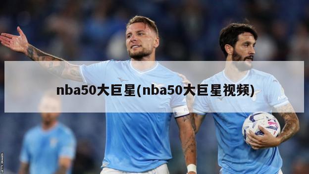 nba50大巨星(nba50大巨星视频)